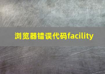 浏览器错误代码facility