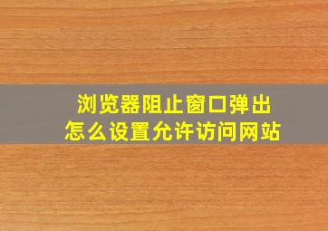 浏览器阻止窗口弹出怎么设置允许访问网站