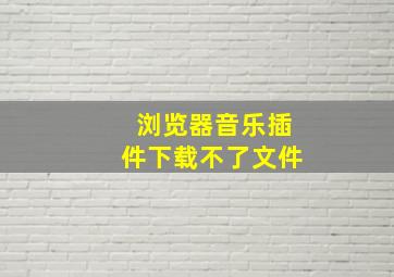 浏览器音乐插件下载不了文件