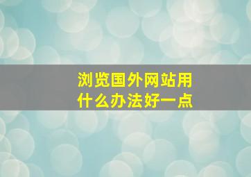 浏览国外网站用什么办法好一点