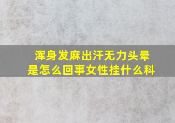 浑身发麻出汗无力头晕是怎么回事女性挂什么科