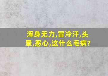 浑身无力,冒冷汗,头晕,恶心,这什么毛病?