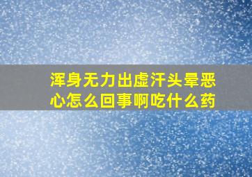 浑身无力出虚汗头晕恶心怎么回事啊吃什么药