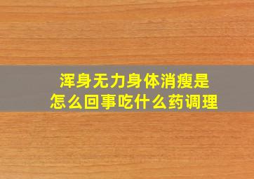 浑身无力身体消瘦是怎么回事吃什么药调理