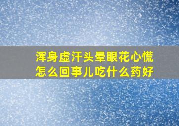 浑身虚汗头晕眼花心慌怎么回事儿吃什么药好