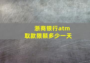 浙商银行atm取款限额多少一天