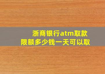 浙商银行atm取款限额多少钱一天可以取