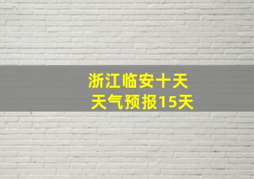 浙江临安十天天气预报15天