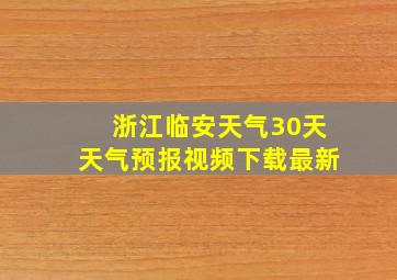 浙江临安天气30天天气预报视频下载最新