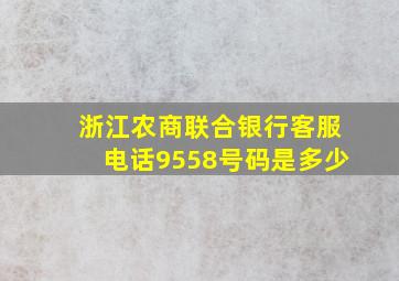 浙江农商联合银行客服电话9558号码是多少