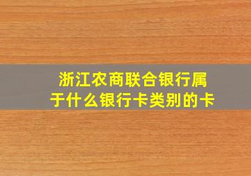 浙江农商联合银行属于什么银行卡类别的卡