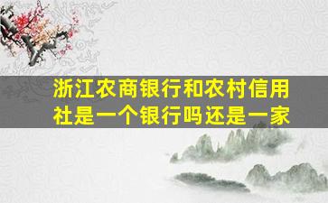 浙江农商银行和农村信用社是一个银行吗还是一家