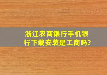 浙江农商银行手机银行下载安装是工商吗?