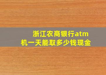 浙江农商银行atm机一天能取多少钱现金