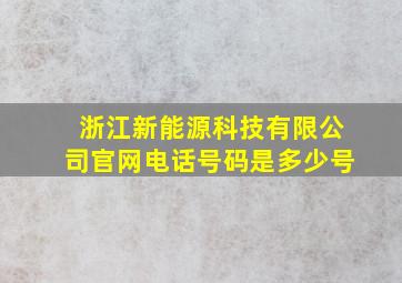 浙江新能源科技有限公司官网电话号码是多少号