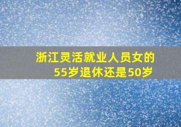 浙江灵活就业人员女的55岁退休还是50岁