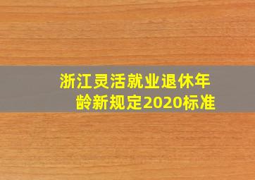 浙江灵活就业退休年龄新规定2020标准