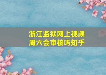 浙江监狱网上视频周六会审核吗知乎