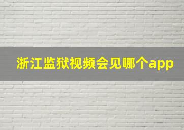 浙江监狱视频会见哪个app