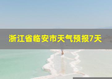 浙江省临安市天气预报7天