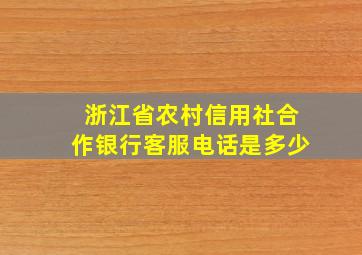 浙江省农村信用社合作银行客服电话是多少