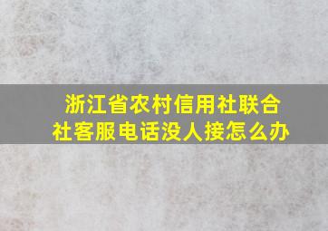 浙江省农村信用社联合社客服电话没人接怎么办