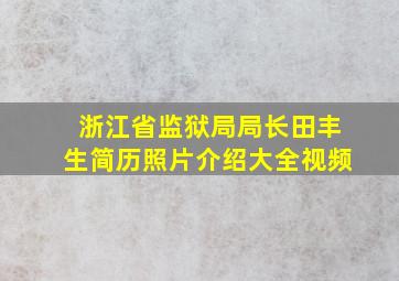 浙江省监狱局局长田丰生简历照片介绍大全视频