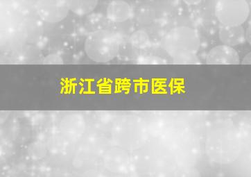 浙江省跨市医保