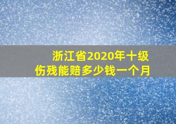 浙江省2020年十级伤残能赔多少钱一个月