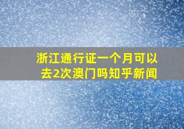 浙江通行证一个月可以去2次澳门吗知乎新闻