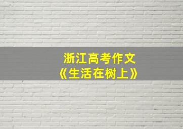 浙江高考作文《生活在树上》