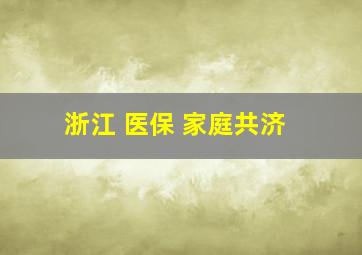 浙江 医保 家庭共济