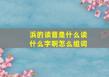 浜的读音是什么读什么字啊怎么组词