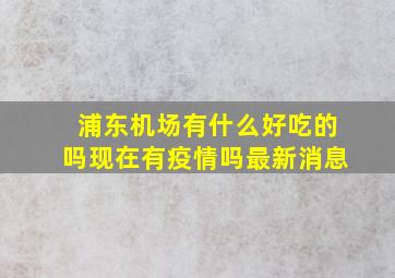 浦东机场有什么好吃的吗现在有疫情吗最新消息