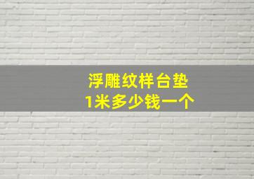 浮雕纹样台垫1米多少钱一个