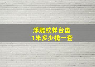 浮雕纹样台垫1米多少钱一套