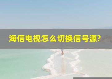 海信电视怎么切换信号源?