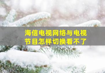 海信电视网络与电视节目怎样切换看不了