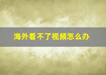 海外看不了视频怎么办