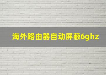 海外路由器自动屏蔽6ghz