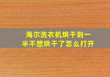 海尔洗衣机烘干到一半不想烘干了怎么打开