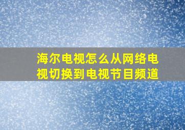 海尔电视怎么从网络电视切换到电视节目频道