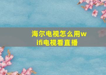 海尔电视怎么用wifi电视看直播