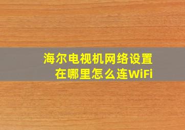 海尔电视机网络设置在哪里怎么连WiFi