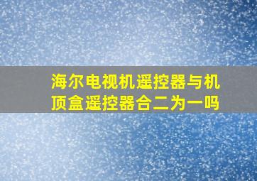 海尔电视机遥控器与机顶盒遥控器合二为一吗