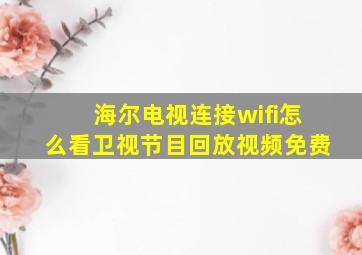 海尔电视连接wifi怎么看卫视节目回放视频免费