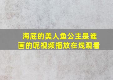 海底的美人鱼公主是谁画的呢视频播放在线观看