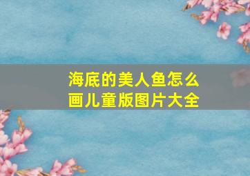 海底的美人鱼怎么画儿童版图片大全