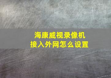 海康威视录像机接入外网怎么设置