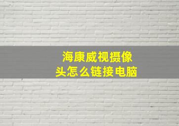 海康威视摄像头怎么链接电脑